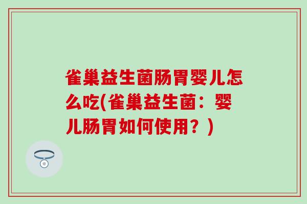 雀巢益生菌肠胃婴儿怎么吃(雀巢益生菌：婴儿肠胃如何使用？)