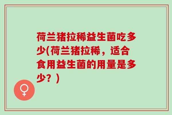 荷兰猪拉稀益生菌吃多少(荷兰猪拉稀，适合食用益生菌的用量是多少？)