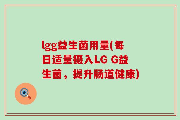 lgg益生菌用量(每日适量摄入LG G益生菌，提升肠道健康)