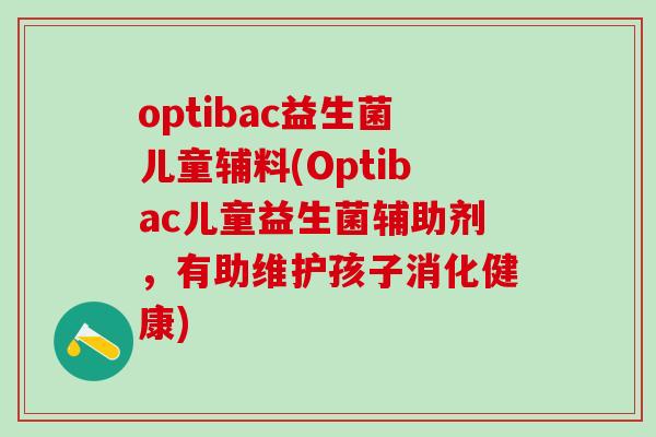 optibac益生菌儿童辅料(Optibac儿童益生菌辅助剂，有助维护孩子消化健康)