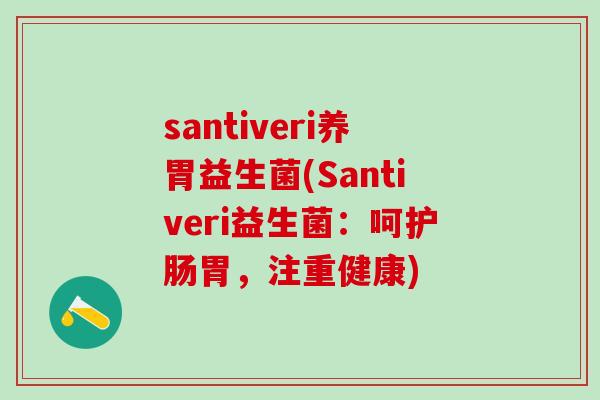 santiveri养胃益生菌(Santiveri益生菌：呵护肠胃，注重健康)