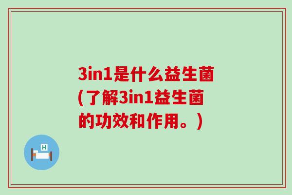 3in1是什么益生菌(了解3in1益生菌的功效和作用。)