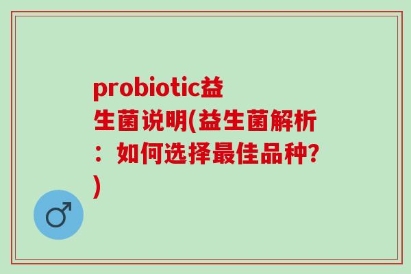 probiotic益生菌说明(益生菌解析：如何选择佳品种？)