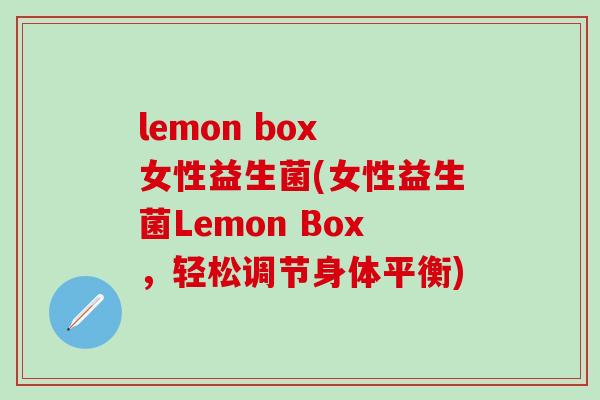 lemon box 女性益生菌(女性益生菌Lemon Box，轻松调节身体平衡)