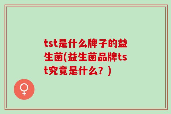 tst是什么牌子的益生菌(益生菌品牌tst究竟是什么？)