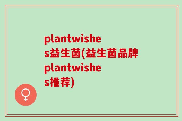 plantwishes益生菌(益生菌品牌plantwishes推荐)