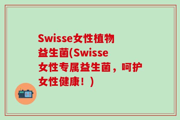 Swisse女性植物益生菌(Swisse女性专属益生菌，呵护女性健康！)