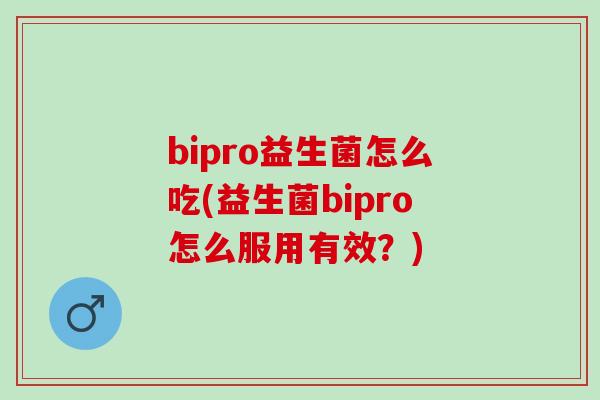 bipro益生菌怎么吃(益生菌bipro怎么服用有效？)