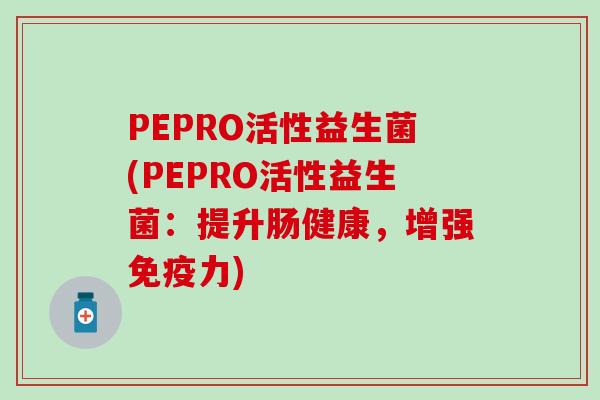 PEPRO活性益生菌(PEPRO活性益生菌：提升肠健康，增强免疫力)