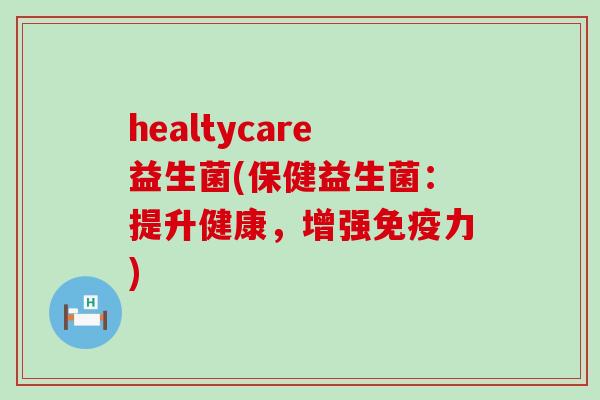 healtycare益生菌(保健益生菌：提升健康，增强免疫力)