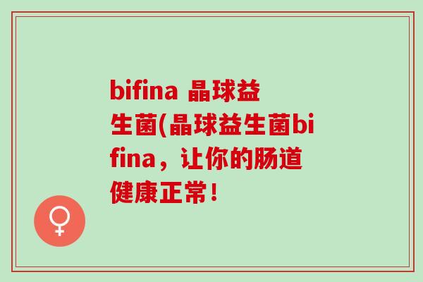 bifina 晶球益生菌(晶球益生菌bifina，让你的肠道健康正常！
