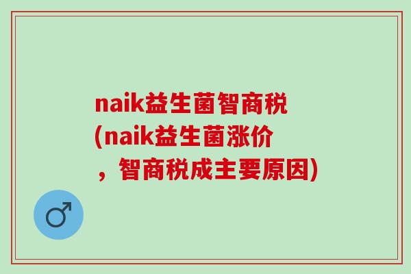 naik益生菌智商税(naik益生菌涨价，智商税成主要原因)