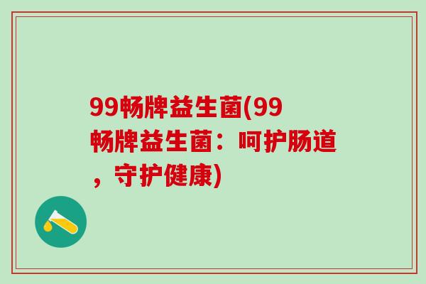 99畅牌益生菌(99畅牌益生菌：呵护肠道，守护健康)