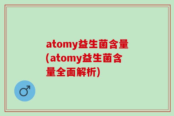atomy益生菌含量(atomy益生菌含量全面解析)