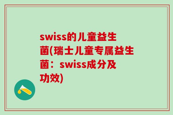 swiss的儿童益生菌(瑞士儿童专属益生菌：swiss成分及功效)