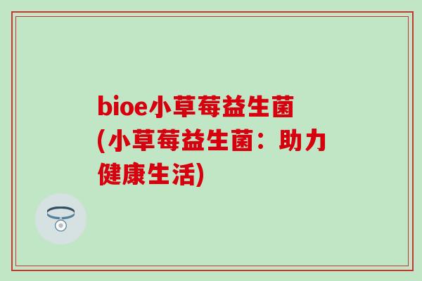 bioe小草莓益生菌(小草莓益生菌：助力健康生活)