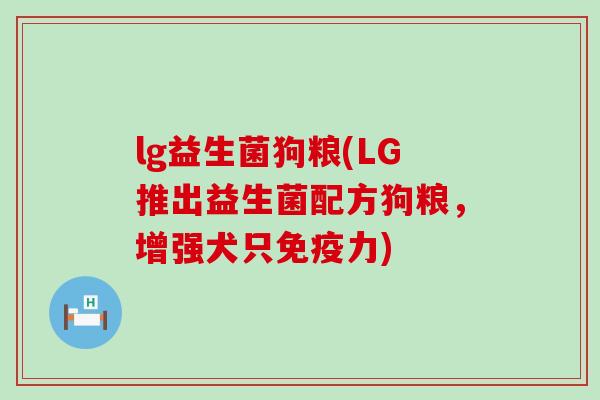 lg益生菌狗粮(LG推出益生菌配方狗粮，增强犬只力)