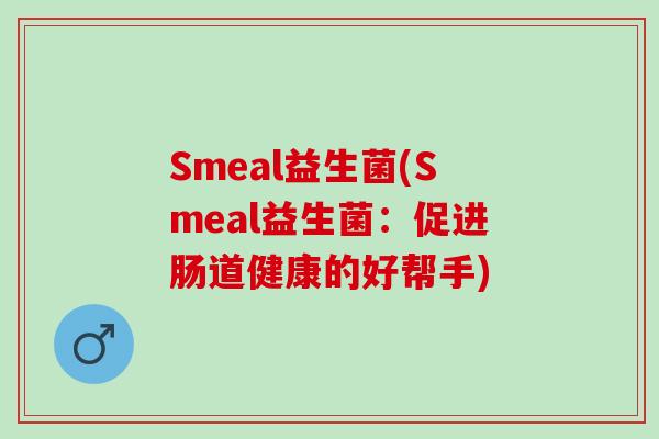 Smeal益生菌(Smeal益生菌：促进肠道健康的好帮手)