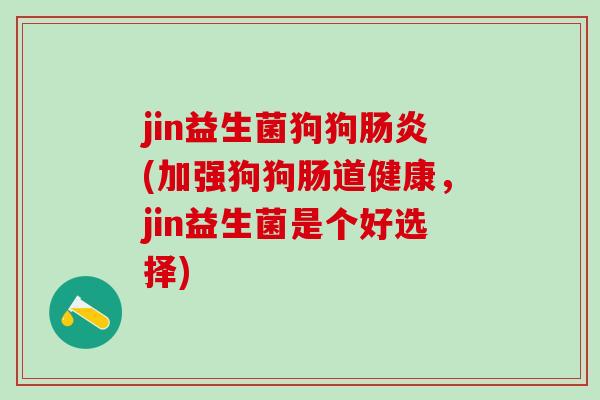 jin益生菌狗狗(加强狗狗肠道健康，jin益生菌是个好选择)