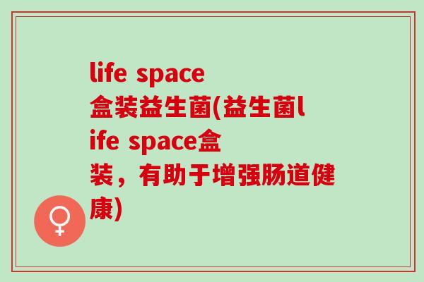life space盒装益生菌(益生菌life space盒装，有助于增强肠道健康)