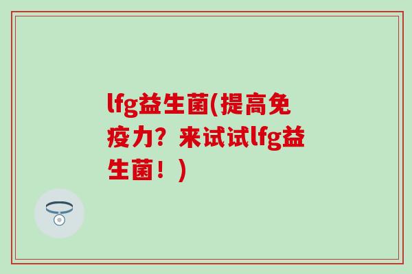 lfg益生菌(提高力？来试试lfg益生菌！)