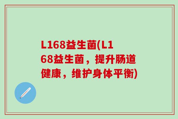L168益生菌(L168益生菌，提升肠道健康，维护身体平衡)