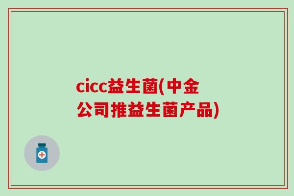 cicc益生菌(中金公司推益生菌产品)