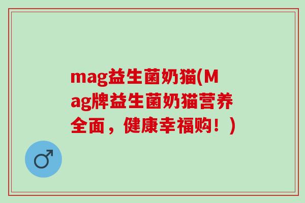 mag益生菌奶猫(Mag牌益生菌奶猫营养全面，健康幸福购！)