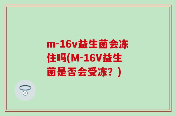 m-16v益生菌会冻住吗(M-16V益生菌是否会受冻？)