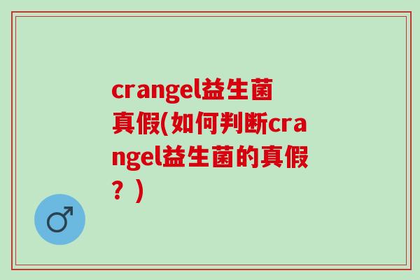 crangel益生菌真假(如何判断crangel益生菌的真假？)