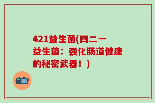 421益生菌(四二一益生菌：强化肠道健康的秘密武器！)