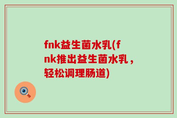 fnk益生菌水乳(fnk推出益生菌水乳，轻松调理肠道)