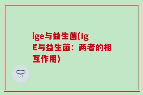 ige与益生菌(IgE与益生菌：两者的相互作用)