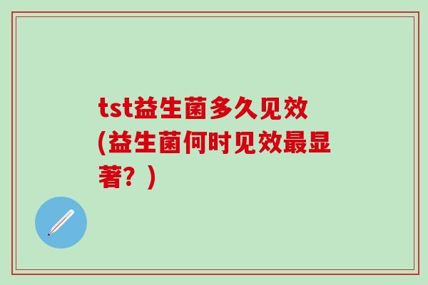 tst益生菌多久见效(益生菌何时见效显著？)