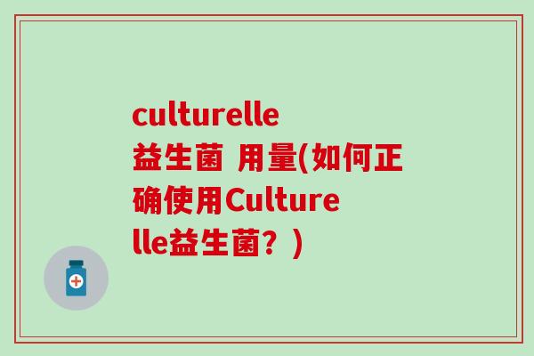 culturelle益生菌 用量(如何正确使用Culturelle益生菌？)
