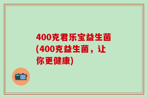 400克君乐宝益生菌(400克益生菌，让你更健康)