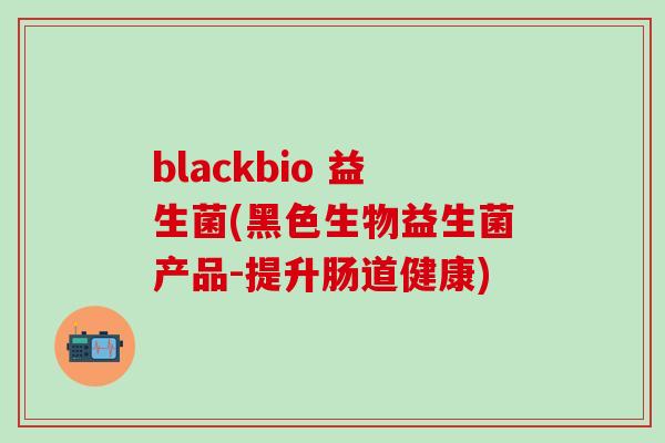 blackbio 益生菌(黑色生物益生菌产品-提升肠道健康)
