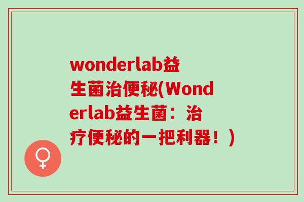wonderlab益生菌(Wonderlab益生菌：的一把利器！)