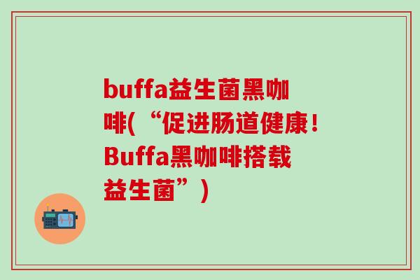 buffa益生菌黑咖啡(“促进肠道健康！Buffa黑咖啡搭载益生菌”)