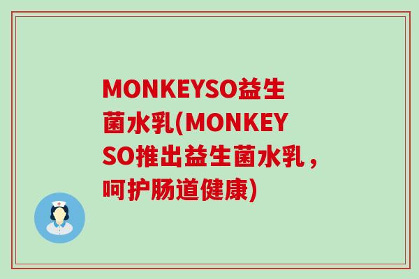 MONKEYSO益生菌水乳(MONKEYSO推出益生菌水乳，呵护肠道健康)