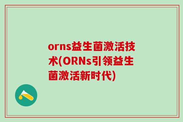 orns益生菌激活技术(ORNs引领益生菌激活新时代)