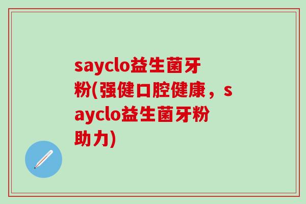 sayclo益生菌牙粉(强健口腔健康，sayclo益生菌牙粉助力)