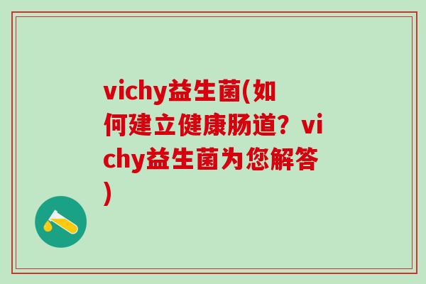 vichy益生菌(如何建立健康肠道？vichy益生菌为您解答)