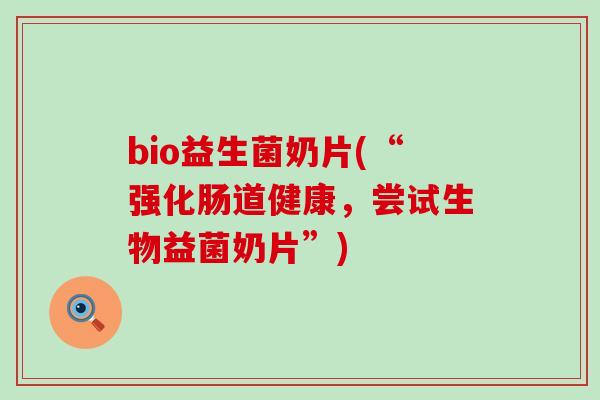 bio益生菌奶片(“强化肠道健康，尝试生物益菌奶片”)