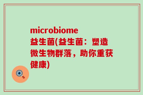 microbiome益生菌(益生菌：塑造微生物群落，助你重获健康)