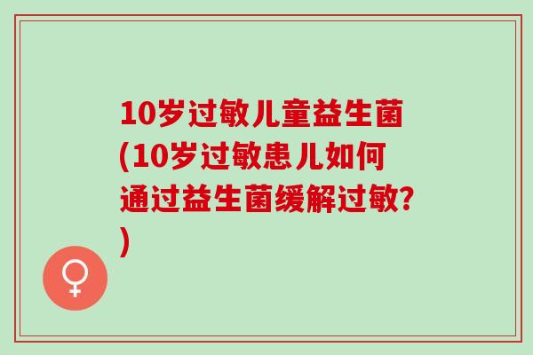 10岁儿童益生菌(10岁患儿如何通过益生菌缓解？)