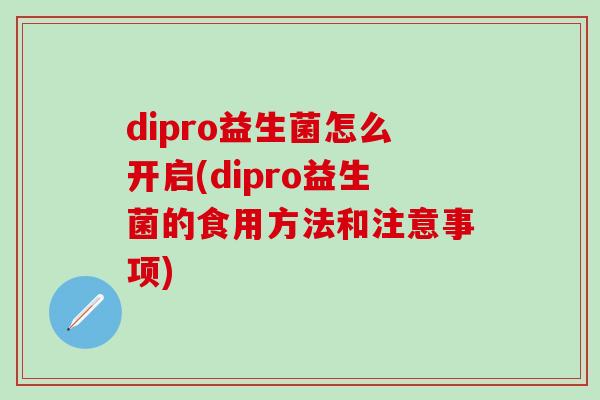 dipro益生菌怎么开启(dipro益生菌的食用方法和注意事项)
