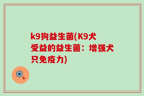 k9狗益生菌(K9犬受益的益生菌：增强犬只力)