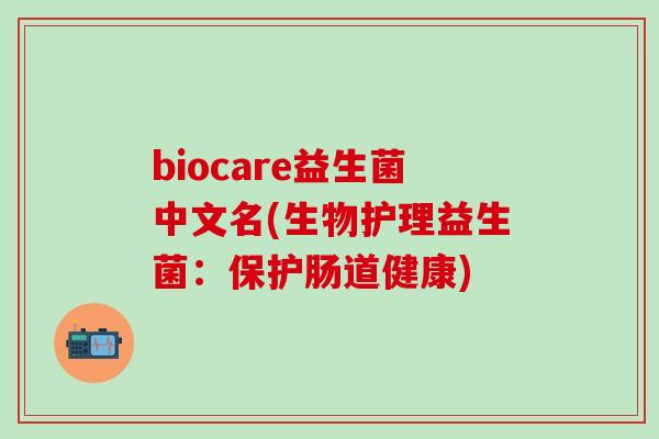 biocare益生菌中文名(生物护理益生菌：保护肠道健康)