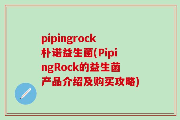 pipingrock朴诺益生菌(PipingRock的益生菌产品介绍及购买攻略)